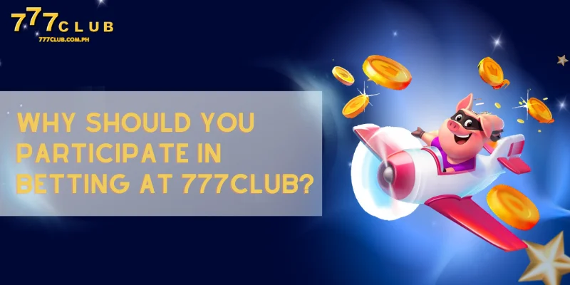 Why should you participate in betting at 777CLUB?